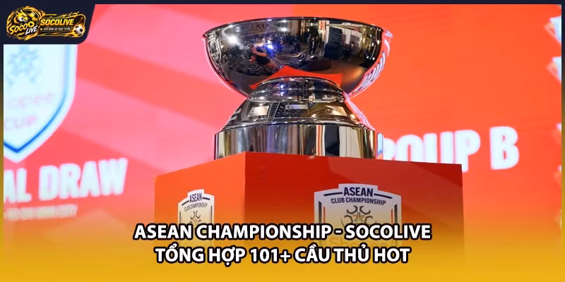 ASEAN Championship - Socolive Tổng Hợp 101+ Cầu Thủ Hot